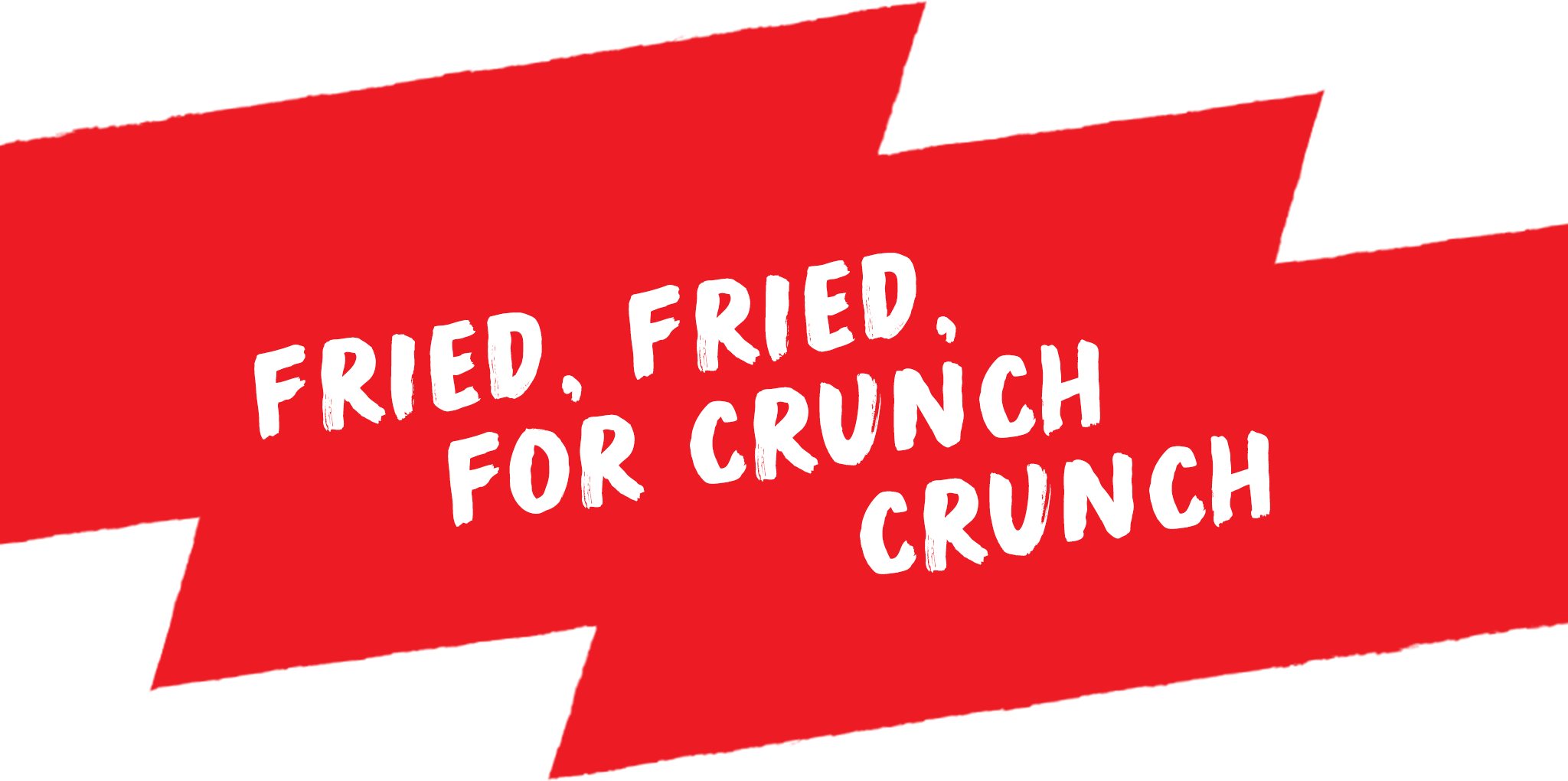 Fried, fried, for crunch crunch